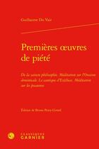 Couverture du livre « Premières oeuvres de piété : De la saincte philosophie Méditation sur l'Oraison dominicale Le Cantique d'Ezéchias Méditation sur les pseaumes » de Guillaume Du Vair aux éditions Classiques Garnier