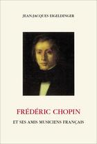 Couverture du livre « Frédéric Chopin et ses amis musiciens français » de Jean-Jacques Eigeldinger aux éditions Ditesheim
