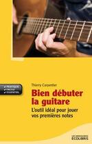 Couverture du livre « Bien débuter la guitare ; l'outil idéal pour jouer vos premières notes » de Thierry Carpentier aux éditions Ixelles