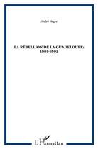 Couverture du livre « La rébellion de la Guadeloupe: 1801-1802 » de Andre Negre aux éditions L'harmattan