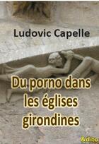 Couverture du livre « Du porno dans les églises girondines » de Ludovic Capelle aux éditions Edito