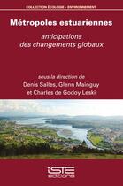 Couverture du livre « Métropoles estuariennes : anticipations des changements globaux » de Denis Salles et Glenn Mainguy et Charles De Godoy Leski aux éditions Iste