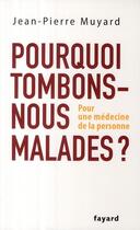 Couverture du livre « Pourquoi tombons-nous malades ? pour une médecine de la personne » de Jean-Pierre Muyard aux éditions Fayard