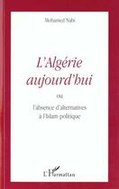 Couverture du livre « L'algerie aujourd'hui - ou l'absence d'alternatives a l'islam politique » de Mohamed Nabi aux éditions Editions L'harmattan