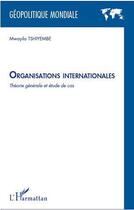 Couverture du livre « Organisations internationales ; théorie générale et étude de cas » de Mwayila Tshiyembe aux éditions L'harmattan
