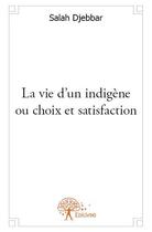 Couverture du livre « La vie d'un indigène ou choix et satisfaction » de Salah Djebbar aux éditions Edilivre
