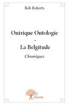 Couverture du livre « Onirique ontologie ; la belgitude » de Rob Roberts aux éditions Edilivre