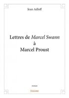Couverture du livre « Lettres de Marcel Swann à Marcel Proust » de Jean Adloff aux éditions Edilivre