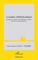 Couverture du livre « La Babel criminologique ; formation et recherche sur le phénomène criminel : sortir de l'exception française ? » de Pierre Tournier aux éditions Editions L'harmattan