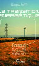 Couverture du livre « La transition énergétique ; pourquoi et comment elle va changer votre vie » de Georges Sapy aux éditions Editions L'harmattan