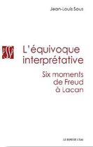 Couverture du livre « L'équivoque interprétative ; six moments, de Freud à Lacan » de Jean-Louis Sous aux éditions Bord De L'eau