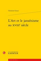 Couverture du livre « L'Art et le jansénisme au XVIIIe siècle » de Christine Gouzi aux éditions Classiques Garnier