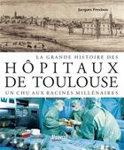 Couverture du livre « La grande histoire des hôpitaux de Toulouse ; un CHU aux racines millénaires » de Jacques Frexinos aux éditions Privat