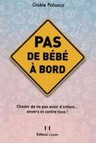 Couverture du livre « Pas de bébé à bord ; choisir de ne pas avoir d'enfant... envers et contre tous ! » de Gisele Palancz aux éditions Josette Lyon