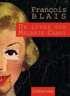 Couverture du livre « Un livre sur melanie cabay » de Francois Blais aux éditions Instant Meme