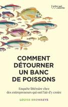 Couverture du livre « Comment détourner un banc de poissons ? Enquête littéraire chez des entrepreneurs qui ont l'air d'y croire » de Louise Browaeys aux éditions L'arbre Qui Marche