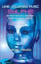 Couverture du livre « Une journée avec Sylphe : Un vieux rêve de l'humanité : créer un homme parfait » de Michel Pinard aux éditions Le Lys Bleu