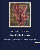 Couverture du livre « Les Trois Soeurs : Oeuvres complètes d'Anton Tchekhov » de Anton Tchekhov aux éditions Culturea