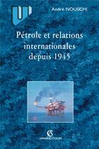 Couverture du livre « Pétrole et relations internationales depuis 1945 » de Olivier Nouschi aux éditions Armand Colin