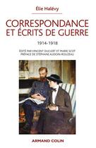 Couverture du livre « Correspondance et écrits de guerre 1914-1918 » de Vincent Duclert et Marie Scot et Elie Halevy aux éditions Armand Colin