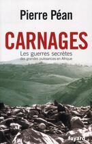 Couverture du livre « Carnages ; les guerres secrètes en Afrique » de Pierre Pean aux éditions Fayard
