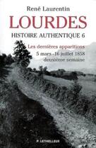 Couverture du livre « Lourdes, histoire authentique t.6 : les dernières apparitions ; 5 mars - 16 juillet 1858, deuxième semaine » de Rene Laurentin aux éditions Lethielleux