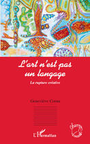 Couverture du livre « Art n'est pas un langage ; la rupture créative » de Genevieve Cornu aux éditions Editions L'harmattan