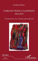 Couverture du livre « Symboles franco-allemands 1963 2013 ; construction d'un champ transnational » de Andreas Rittau aux éditions Editions L'harmattan