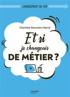 Couverture du livre « Et si je changeais de métier ? (re)donner du sens à son travail » de Charlotte Desrosiers Natral aux éditions Mango
