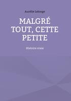 Couverture du livre « Malgré tout, Cette petite : Histoire vraie » de Lelonge Aurelie aux éditions Books On Demand