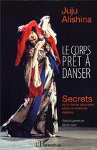 Couverture du livre « Le corps prêt à danser ; secrets de la danse japonaise selon la méthode Alishina » de Juju Alishina aux éditions L'harmattan