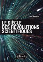 Couverture du livre « Le siecle des revolutions scientifiques » de Yann Mambrini aux éditions Ellipses