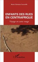 Couverture du livre « Enfants des rues en Centrafrique : Voyage en zone rouge » de Marie-Christine Courteille aux éditions L'harmattan