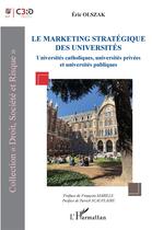 Couverture du livre « Le marketing stratégique des universités : universités catholiques, universités privées et universités publiques » de Olszak Eric aux éditions L'harmattan