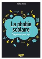 Couverture du livre « La phobie scolaire ; comprendre pour agir » de Stephan Valentin aux éditions Enrick B.