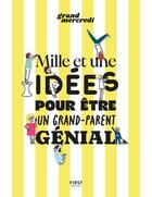 Couverture du livre « Mille et une idées pour être un grand-parent génial » de Grand-Mercredi aux éditions First