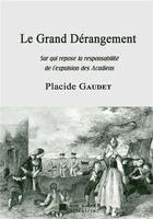 Couverture du livre « Le grand dérangement ; sur qui repose la responsabilité de l'expulsion des acadiens » de Gaudet Placide aux éditions Mon Autre Librairie