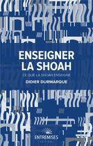 Couverture du livre « Enseigner la Shoah ; ce que la Shoah enseigne » de Didier Durmarque aux éditions Entremises