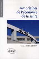 Couverture du livre « Aux origines de l'economie de la sante » de Tanti-Hardouin N. aux éditions Ellipses