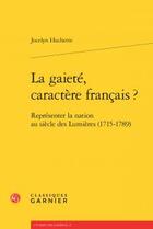 Couverture du livre « La gaieté, caractère français ? ; représenter la nation au siècle des Lumières (1715-1789) » de Jocelyn Huchette aux éditions Classiques Garnier