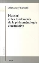 Couverture du livre « Husserl et les fondements de la phénoménologie constructive » de Alexander Schnell aux éditions Millon