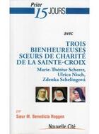 Couverture du livre « Prier 15 jours avec... Tome 168 : trois bienheureuses soeurs de charité de la sainte-croix » de Benedicta Roggen aux éditions Nouvelle Cite