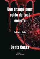 Couverture du livre « Une orange pour solde de tout compte » de Denis Costa aux éditions Lacoursiere