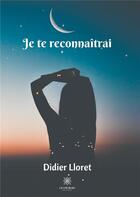 Couverture du livre « Je te reconnaîtrai » de Lloret Didier aux éditions Le Lys Bleu