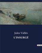 Couverture du livre « L'INSURGÉ » de Jules Valles aux éditions Culturea