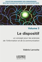 Couverture du livre « Le dispositif ; un concept pour les sciences de l'information et de la communication » de Valerie Larroche aux éditions Iste