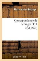 Couverture du livre « Correspondance de Béranger. T. 1 (Éd.1860) » de Beranger Pierre-Jean aux éditions Hachette Bnf