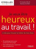 Couverture du livre « Je veux être heureux au travail ! les 4 clés pour trouver le métier de mes rêves » de Nathalie Olivier et Christophe Galle aux éditions Eyrolles