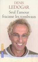 Couverture du livre « Seul l'amour fracasse les tombeaux » de Denis Ledogar aux éditions Pocket