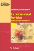 Couverture du livre « Le raisonnement bayésien ; modélisation et inférence » de Eric Parent et Jacques Bernier aux éditions Springer